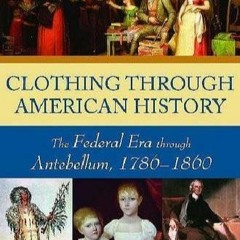 Read✔ ebook✔ ⚡PDF⚡  Clothing through American History: The Federal Era through A