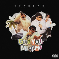Isandro- Give You All Of Me (Prod. FL!P Dro & Anakind1)