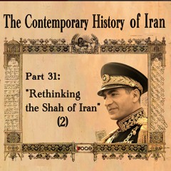 The Contemporary History of Iran - Part 31: “Rethinking the Shah of Iran - 2”