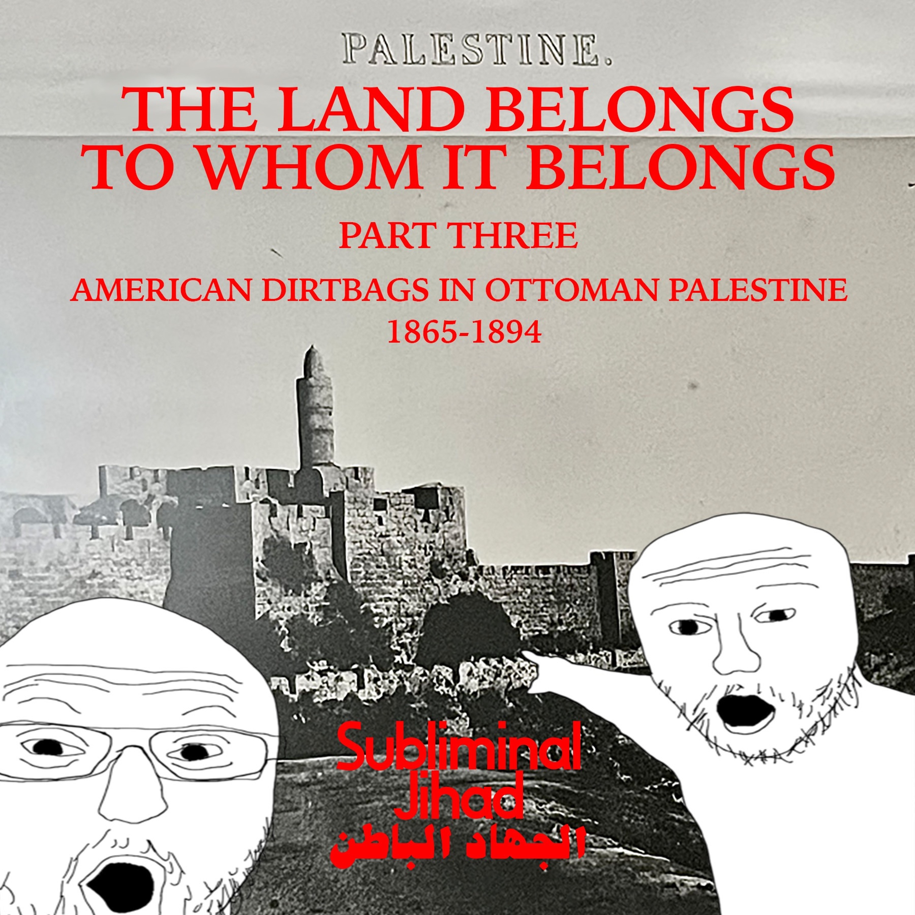 [#176] THE LAND BELONGS TO WHOM IT BELONGS, Part 3: American Dirtbags in Ottoman Palestine