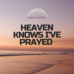 Chris Coffey - Heaven Knows I’ve Prayed