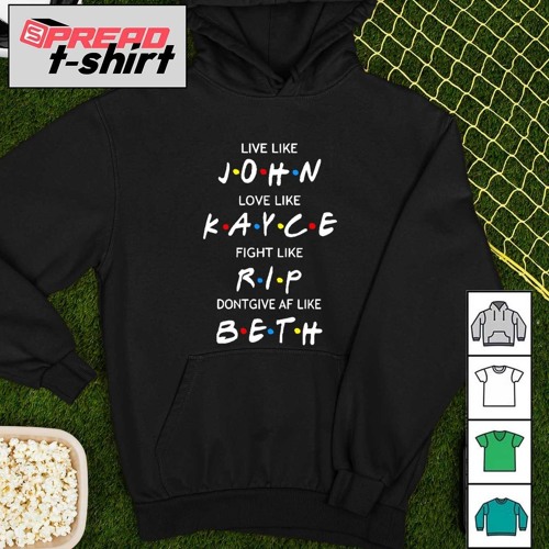 Live like John love like Kayce fight like rip don’t give af like beth Friend shirt