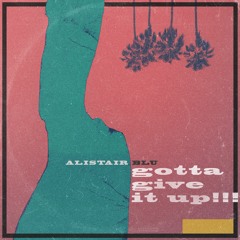 Exclusive Premiere: Alistair Blu "Gotta Give It Up!!!"