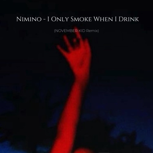 Stream Nimino - I Only Smoke When I Drink (NOVEMBER KID Remix) by ...