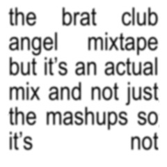 The brat club angel mixtape but it's an actual mix and not just the mashups so it's not
