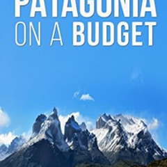 Access KINDLE 📜 Patagonia On A Budget: A Guide To Backpacking In Chile and Argentina