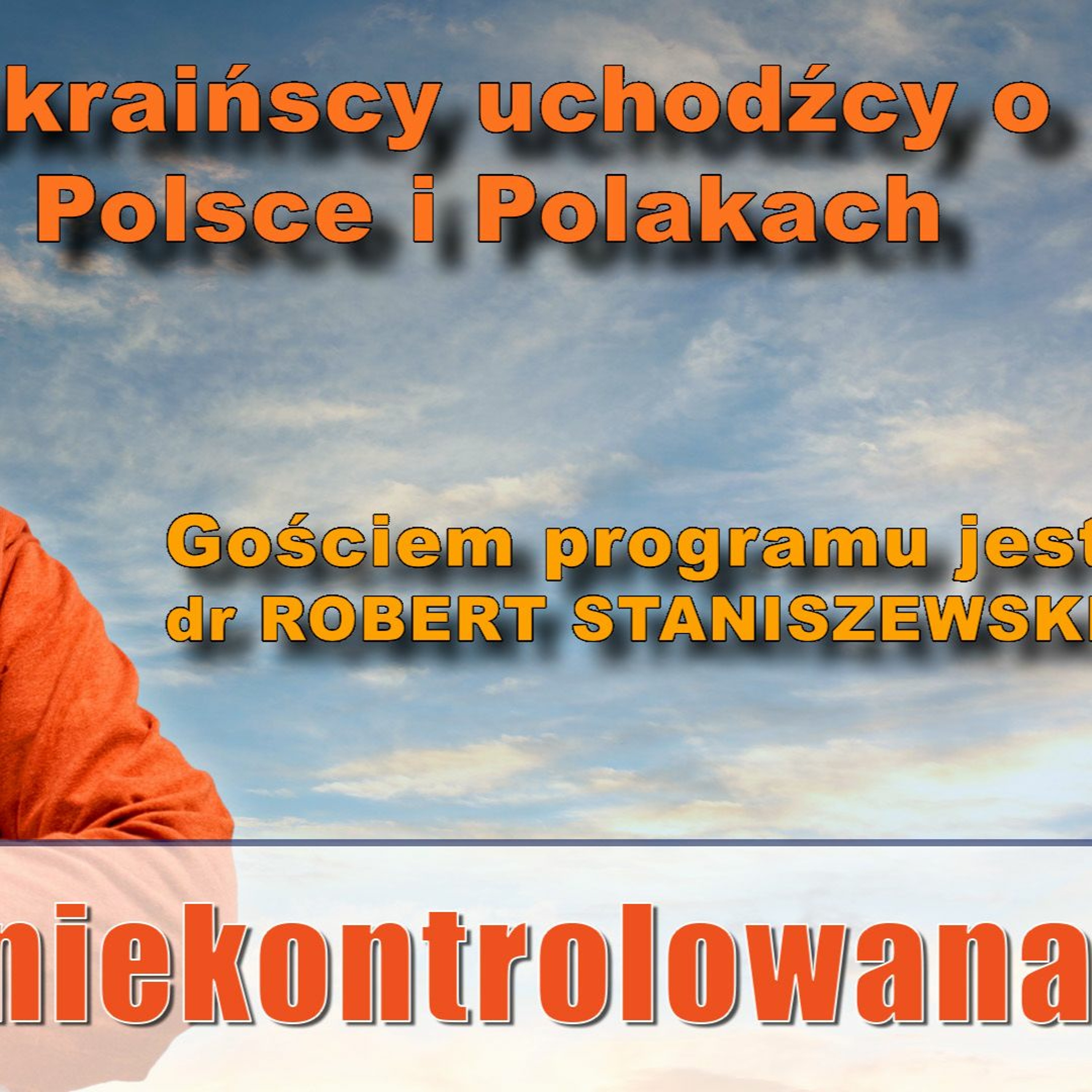 Ukraińscy uchodźcy o Polsce i Polakach. Dr Robert Staniszewski w "Rozmowie Niekontrolowanej" episode artwork