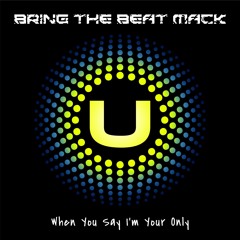 Bring The Beat Mack - When You Say I'm Your Only