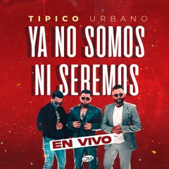 Tipico Urbano - Ya No Somos Ni Seremos (en vivo)