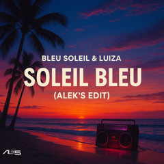 BLEU SOLEIL & LUIZA - SOLEIL BLEU (ALEK'S EDIT)