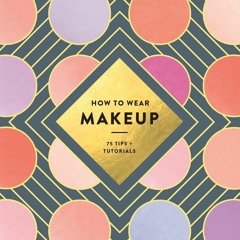 PDF KINDLE DOWNLOAD How to Wear Makeup: 75 Tips + Tutorials read