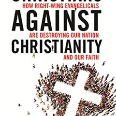 READ KINDLE 📮 Christians Against Christianity: How Right-Wing Evangelicals Are Destr