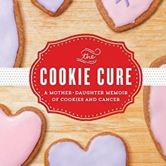 Read [KINDLE PDF EBOOK EPUB] The Cookie Cure: A Mother-Daughter Memoir of Cookies and Cancer by  Sus