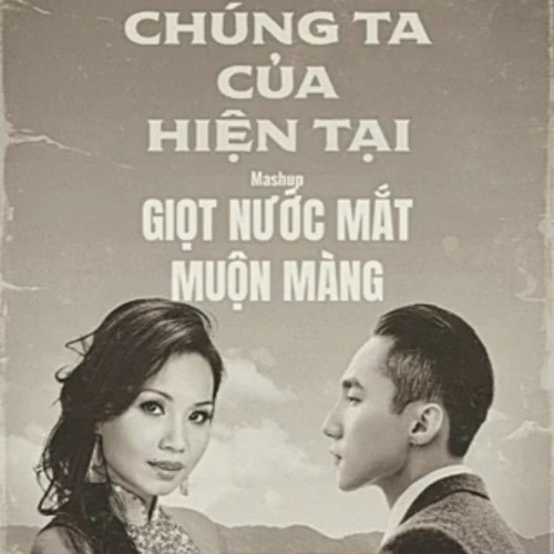 Mashup Chúng Ta của Hiện Tại x Giọt Nước Mắt Muộn Màng - Sơn Tùng M-TP & Cẩm Ly