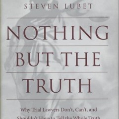 PDF read online Nothing but the Truth: Why Trial Lawyers Don't, Can't, and Shouldn't Have to Tel