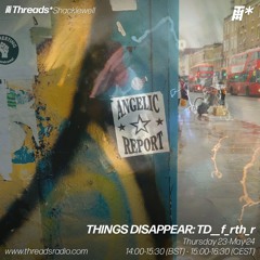 THINGS DISAPPEAR: TD__f_rth_r (*Shacklewell) - 23-May-24