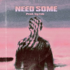 Need Some - [Prod. by Rob]