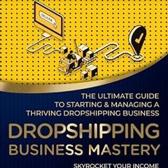 ❤PDF✔ Dropshipping Business Mastery: The Ultimate Guide to Starting and Managing a Thriving Dro