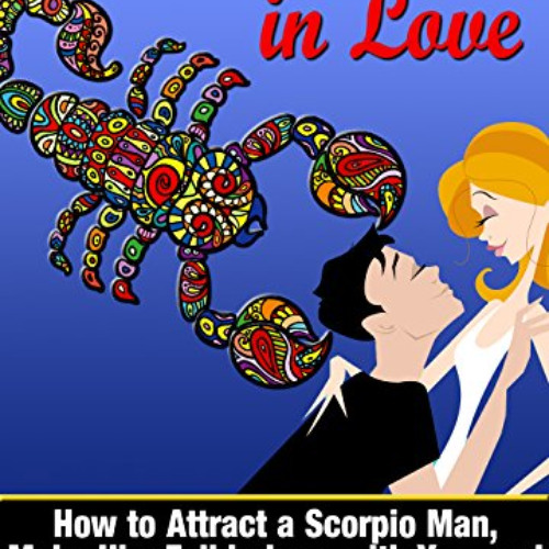 [VIEW] KINDLE 💝 The Scorpio Man In Love: How to Attract a Scorpio Man, Make Him Fall