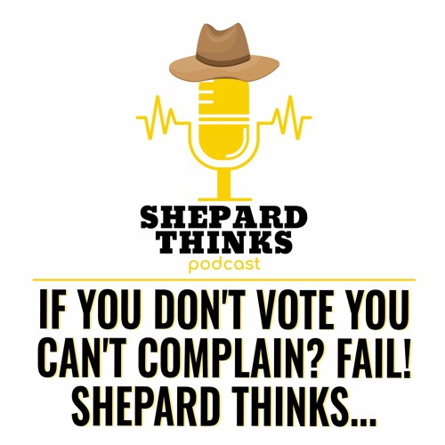 If You Don't Vote You Can't Complain-  FAIL!  Shepard Thinks...