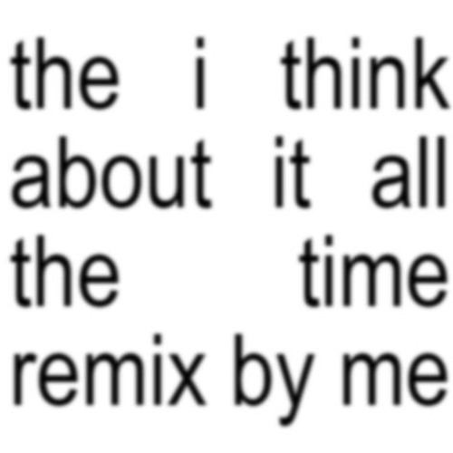 the i think about it all the time remix by me