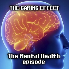 The Gaming Effect Episode 11- The Mental Health Episode