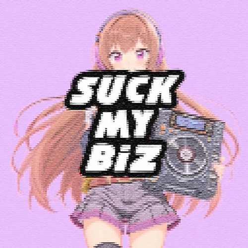 SUCK MY BIZ