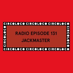 Circoloco Radio 131 - Jackmaster