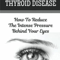 PDF_ A Guide On Thyroid Disease: How To Reduce The Intense Pressure Behind Your Eyes