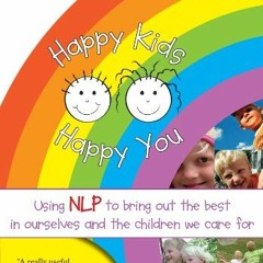 [Access] PDF EBOOK EPUB KINDLE Happy Kids Happy You: Using NLP to Bring Out the Best in Ourselves an