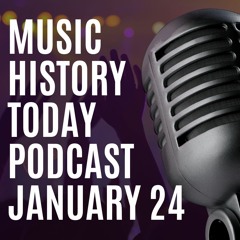 Music History Today Podcast January 24 - A Musical Journey Thru Daily History