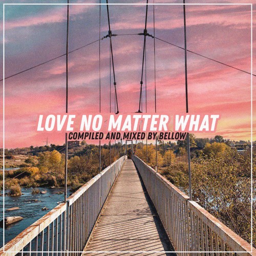 Love no matter what (Compiled and mixed by Bellow) - 2019