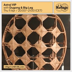 Astral VIP - Dugong & Big Leg - Refuge Worldwide [11.04.24]