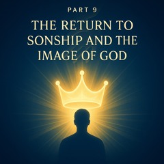 Part 9: The Return to Sonship and the Image of God