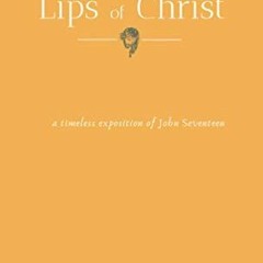 [Access] EPUB KINDLE PDF EBOOK The Golden Lips of Christ: A timeless exposition of John seventeen by