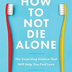 Get KINDLE 📗 How to Not Die Alone: The Surprising Science That Will Help You Find Lo
