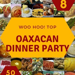 (⚡READ⚡) Woo Hoo! Top 50 Oaxacan Dinner Party Recipes Volume 8: A Oaxacan Dinner