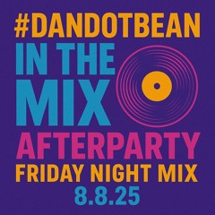 #DanDotBean In the Mix!Afterparty Friday Night Mix 8.8.25