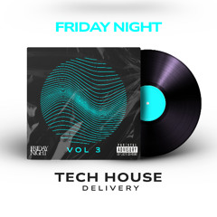 THE FRIDAY NIGHT TECH HOUSE DELIVERY VOL 3