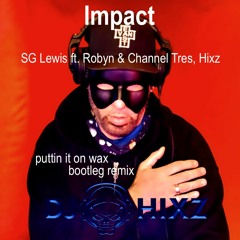 Impact ( Puttin It On Wax Bootleg Remix) - SG Lewis Ft. Robyn & Channel Tres, Hixz