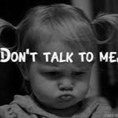 don't talk to me