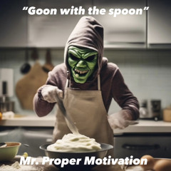 “Goon With The Spoon” Mr. Proper Motivation