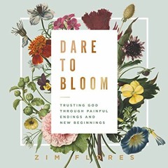 [Read] [PDF EBOOK EPUB KINDLE] Dare to Bloom: Trusting God Through Painful Endings and New Beginning