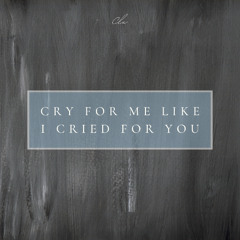 Cry for me like I cried for you
