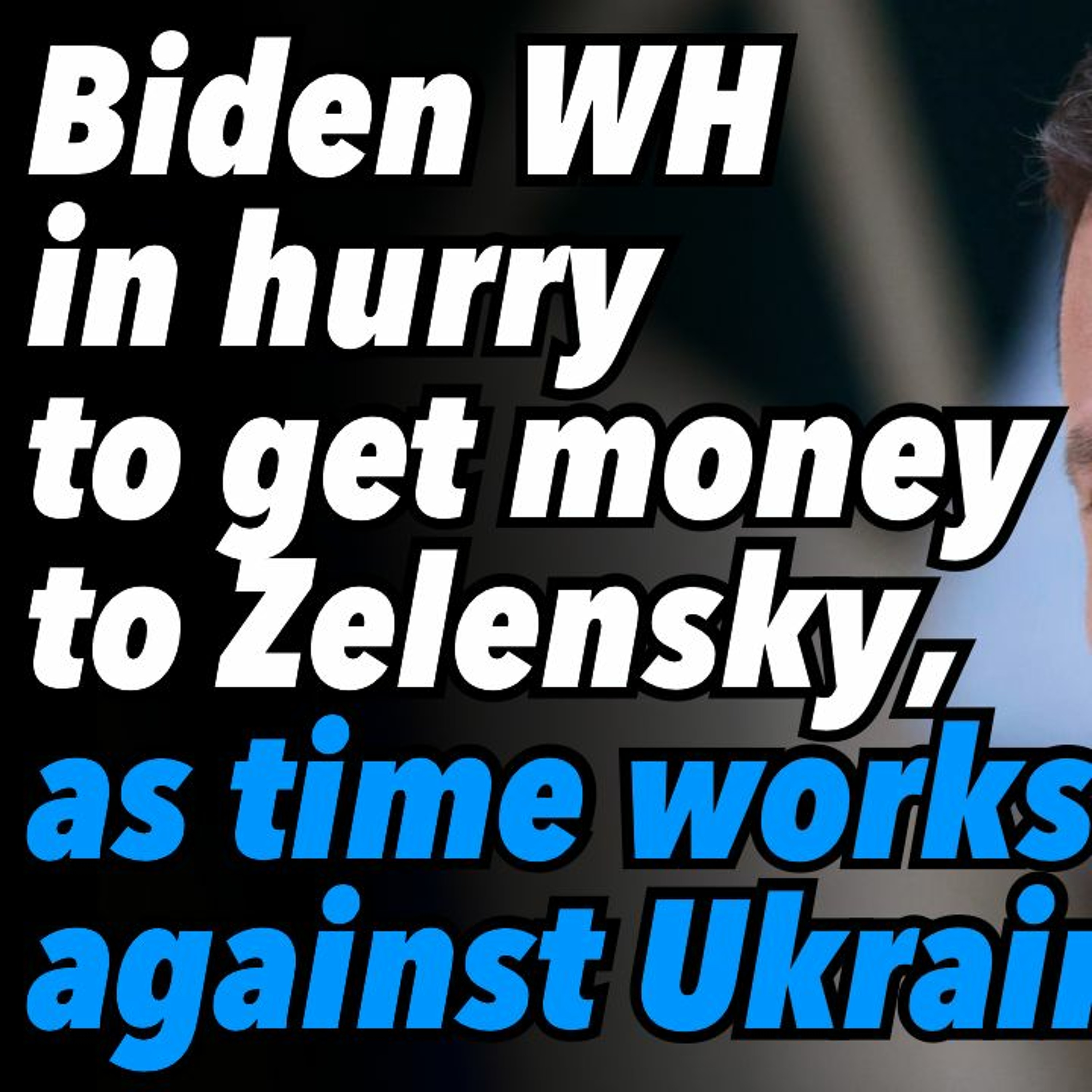 Biden WH in hurry to get money to Zelensky, as time works against Ukraine