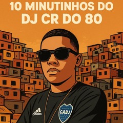 10 MINUTINHOS DO CR DO 80 - ( DJ CR DO 80 ) 2027