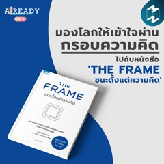 มองโลกให้เข้าใจผ่านกรอบความคิด กับหนังสือ ‘THE FRAME ชนะตั้งแต่ความคิด' | ALREADY EP.5