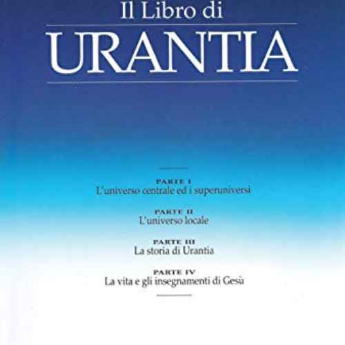 READ PDF 💛 Il Libro di Urantia: RIVELARE I MISTERI DI DIO, L'UNIVERSO, LA STORIA DEL