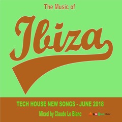 THE MUSIC OF IBIZA - TECH HOUSE NEW SONGS JULY 2018 - Mixed by Claude Le Blanc
