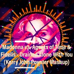Madonna vs. Agents of Time & Fidelis - Drained Alone With You (Demo) [Kerry John Poynter Mashup]